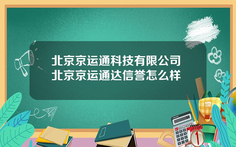 北京京运通科技有限公司 北京京运通达信誉怎么样